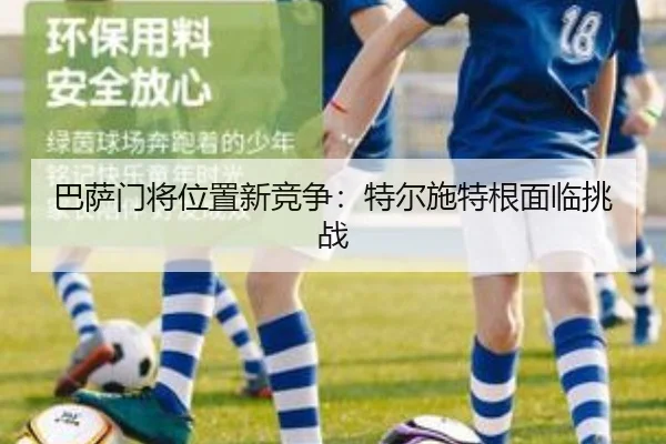 巴萨门将位置新竞争：特尔施特根面临挑战