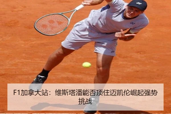 F1加拿大站：维斯塔潘能否顶住迈凯伦崛起强势挑战