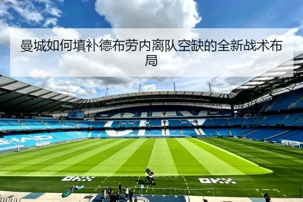 曼城如何填补德布劳内离队空缺的全新战术布局
