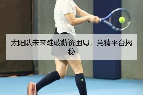 太阳队未来难破薪资困局，竞猜平台揭秘