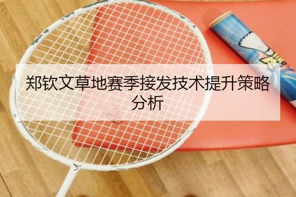 郑钦文草地赛季接发技术提升策略分析